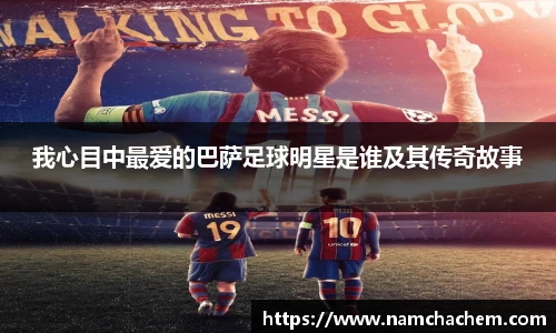 我心目中最爱的巴萨足球明星是谁及其传奇故事