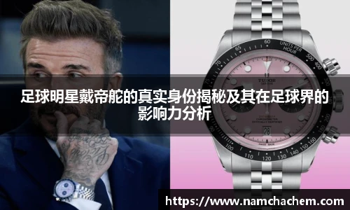 足球明星戴帝舵的真实身份揭秘及其在足球界的影响力分析