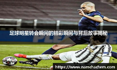 足球明星转会瞬间的精彩瞬间与背后故事揭秘